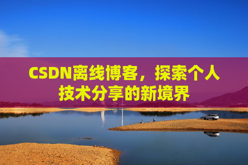 CSDN离线博客，探索个人技术分享的新境界