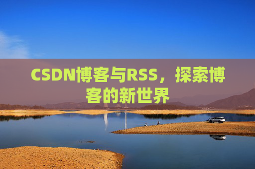 CSDN博客与RSS，探索博客的新世界